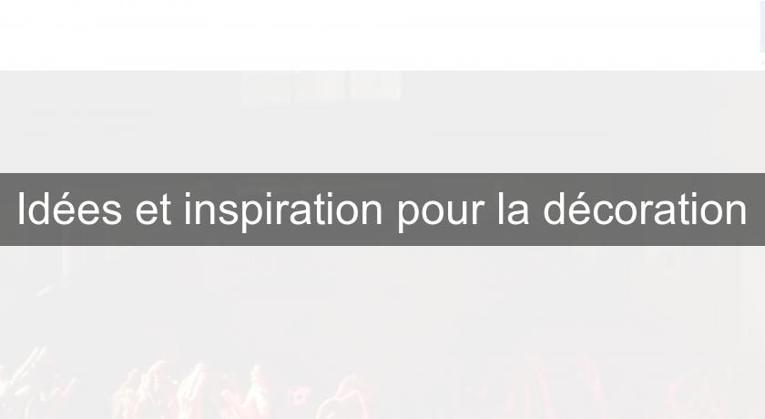 Idées et inspiration pour la décoration Idées et inspiration pour la décoration
