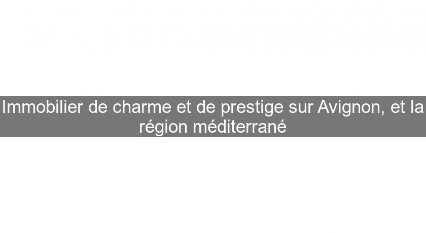 Immobilier de charme et de prestige sur Avignon, et la région méditerrané