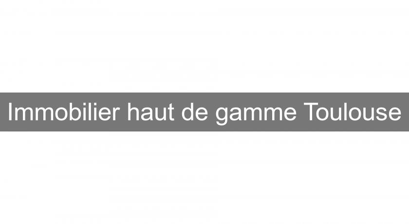 Immobilier haut de gamme Toulouse Immobilier haut de gamme Toulouse