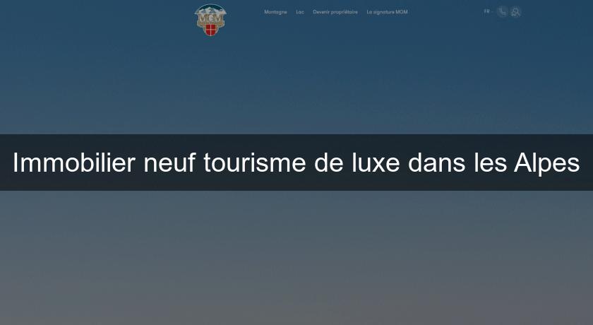 Immobilier neuf tourisme de luxe dans les Alpes Immobilier neuf tourisme de luxe dans les Alpes