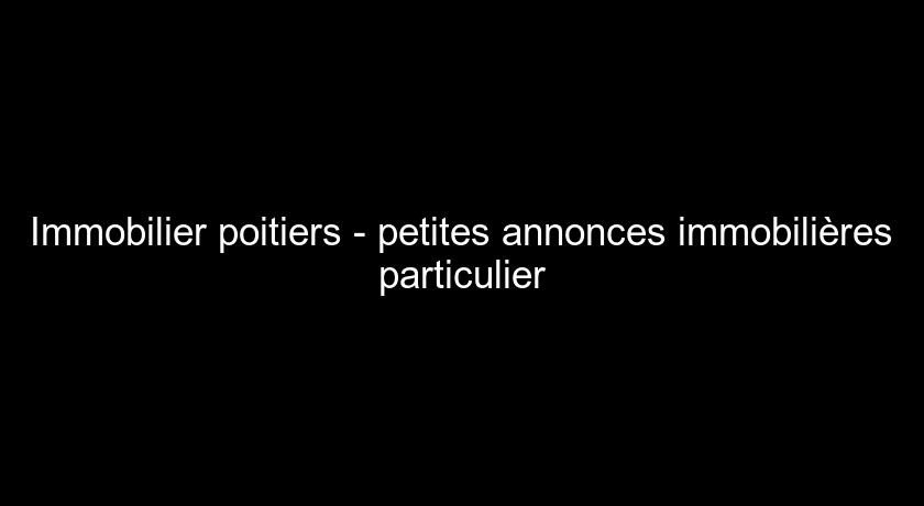 Immobilier poitiers - petites annonces immobilières particulier Immobilier poitiers - petites annonces immobilières particulier