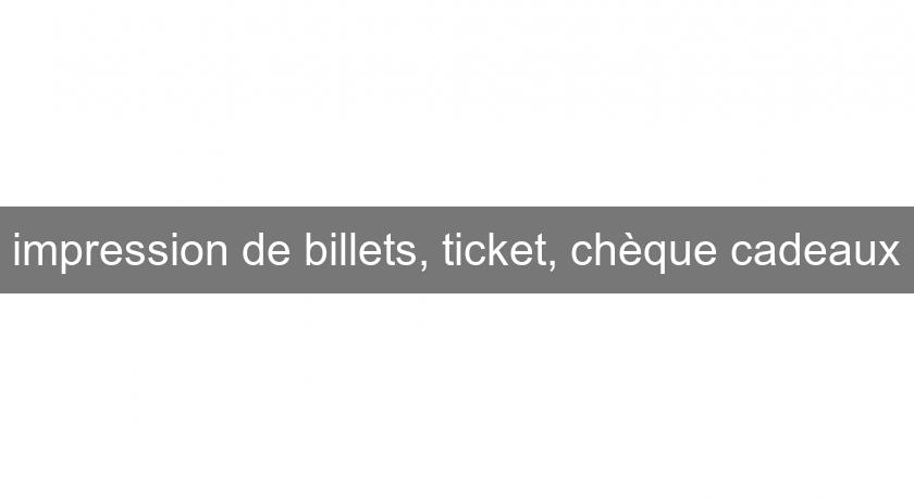 impression de billets, ticket, chèque cadeaux impression de billets, ticket, chèque cadeaux