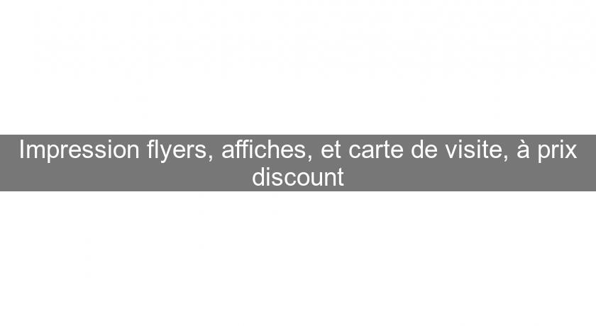 Impression flyers, affiches, et carte de visite, à prix discount