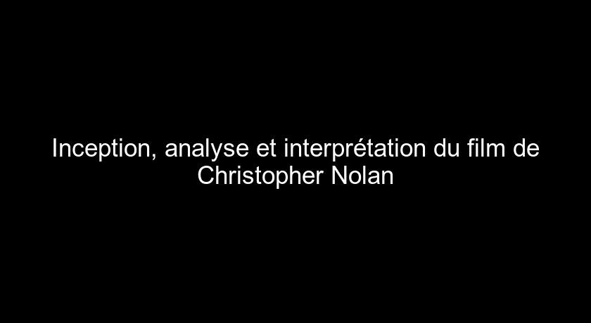 Inception, analyse et interprétation du film de Christopher Nolan Inception, analyse et interprétation du film de Christopher Nolan