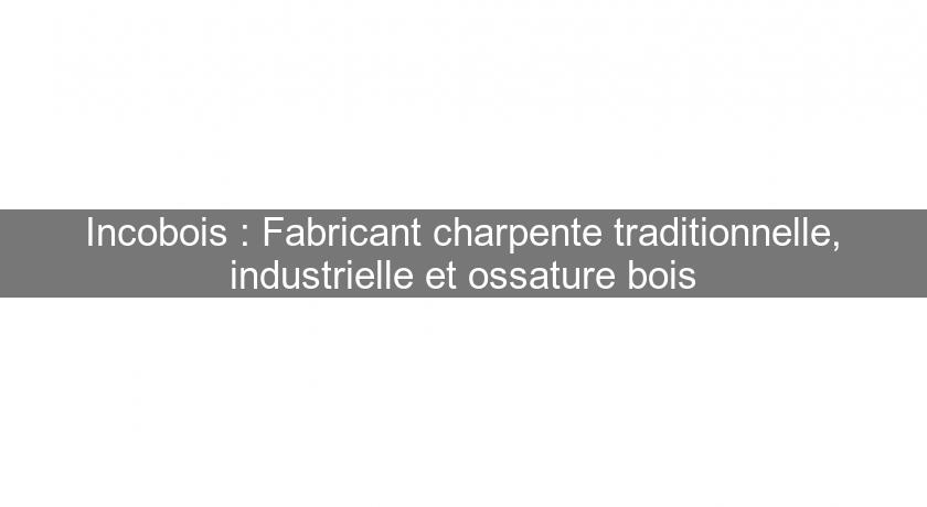 Incobois : Fabricant charpente traditionnelle, industrielle et ossature bois Incobois : Fabricant charpente traditionnelle, industrielle et ossature bois