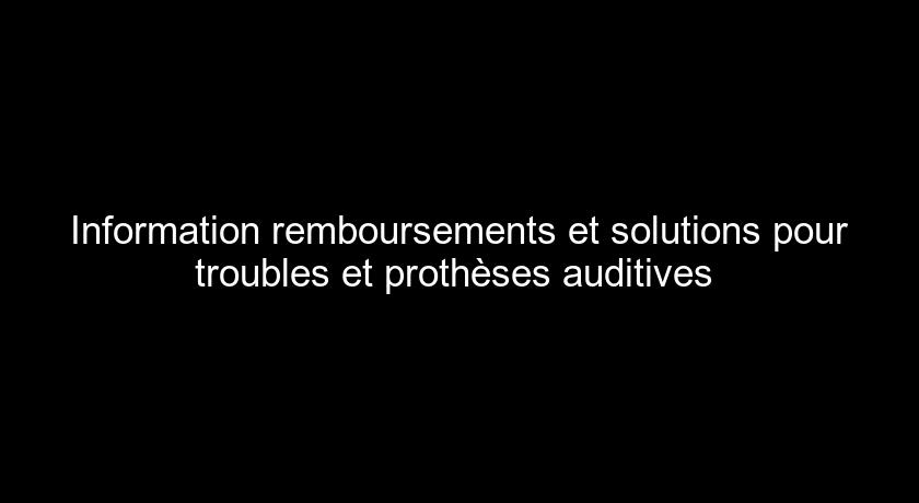 Information remboursements et solutions pour troubles et prothèses auditives Information remboursements et solutions pour troubles et prothèses auditives