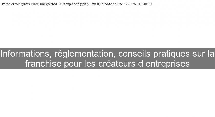 Informations, réglementation, conseils pratiques sur la franchise pour les créateurs d'entreprises Informations, réglementation, conseils pratiques sur la franchise pour les créateurs d'entreprises