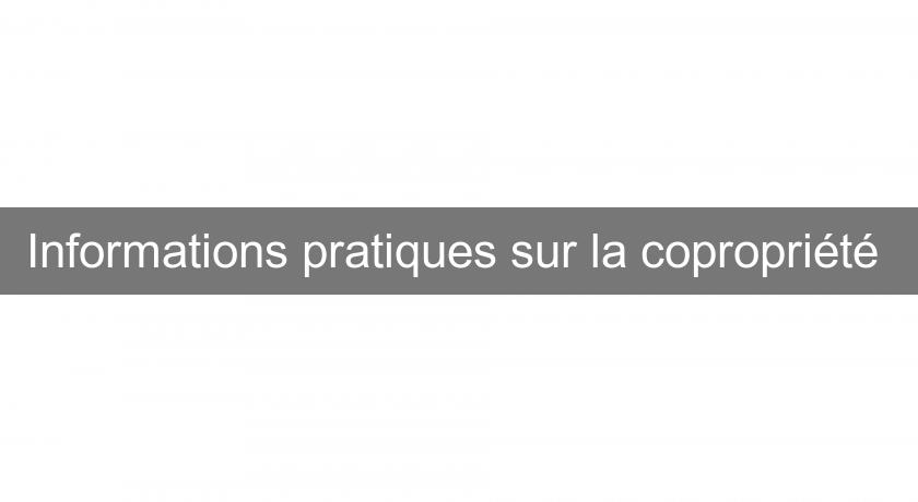 Informations pratiques sur la copropriété Informations pratiques sur la copropriété