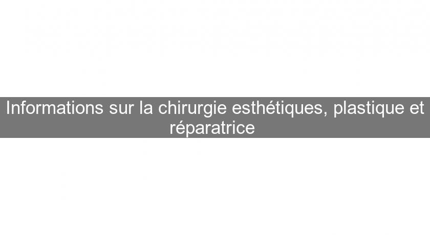 Informations sur la chirurgie esthétiques, plastique et réparatrice Informations sur la chirurgie esthétiques, plastique et réparatrice