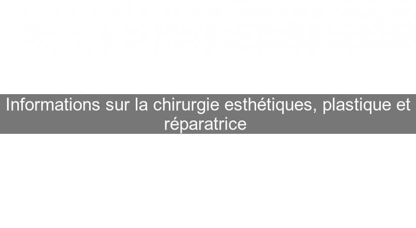 Informations sur la chirurgie esthétiques, plastique et réparatrice 