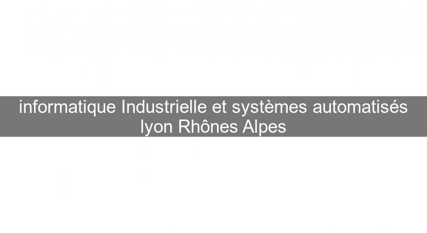 informatique Industrielle et systèmes automatisés lyon Rhônes Alpes informatique Industrielle et systèmes automatisés lyon Rhônes Alpes