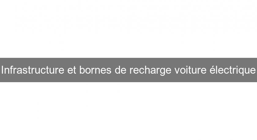 Infrastructure et bornes de recharge voiture électrique Infrastructure et bornes de recharge voiture électrique
