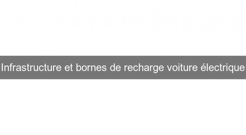 Infrastructure et bornes de recharge voiture électrique