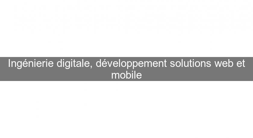 Ingénierie digitale, développement solutions web et mobile