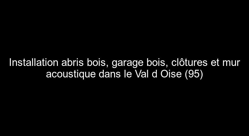 Installation abris bois, garage bois, clôtures et mur acoustique dans le Val d'Oise (95) Installation abris bois, garage bois, clôtures et mur acoustique dans le Val d'Oise (95)