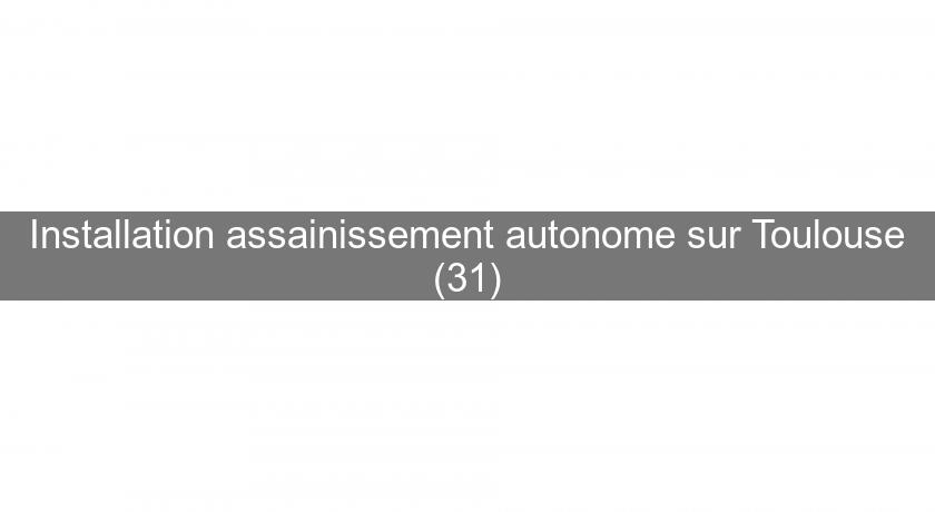 Installation assainissement autonome sur Toulouse (31)