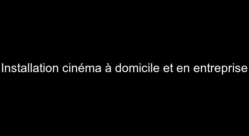 Installation cinéma à domicile et en entreprise