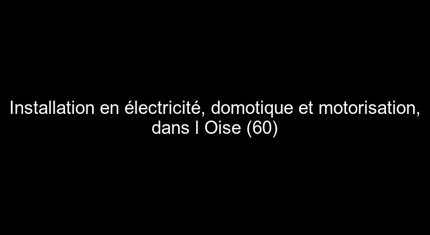Installation en électricité, domotique et motorisation, dans l'Oise (60)