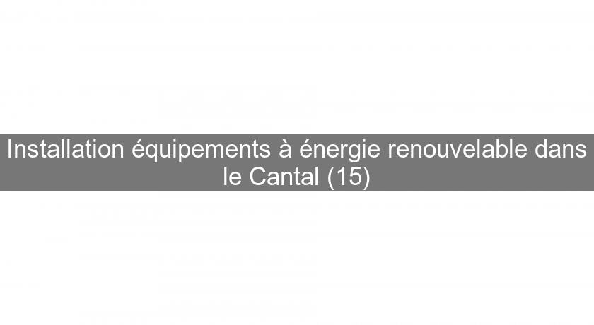 Installation équipements à énergie renouvelable dans le Cantal (15) Installation équipements à énergie renouvelable dans le Cantal (15)