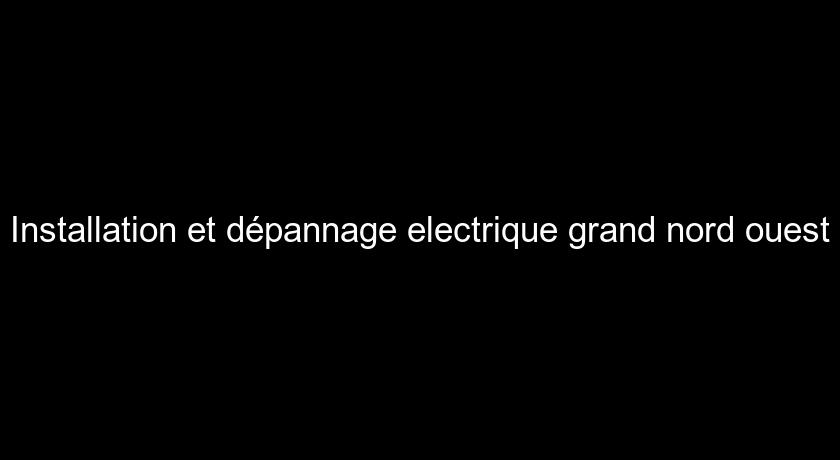 Installation et dépannage electrique grand nord ouest Installation et dépannage electrique grand nord ouest