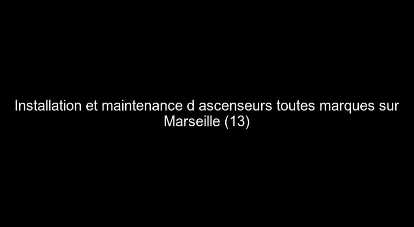 Installation et maintenance d'ascenseurs toutes marques sur Marseille (13) Installation et maintenance d'ascenseurs toutes marques sur Marseille (13)