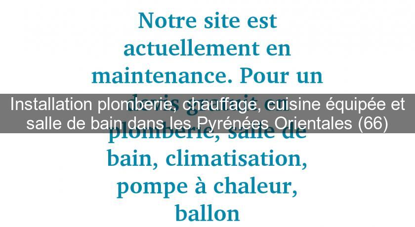 Installation plomberie, chauffage, cuisine équipée et salle de bain dans les Pyrénées Orientales (66) Installation plomberie, chauffage, cuisine équipée et salle de bain dans les Pyrénées Orientales (66)