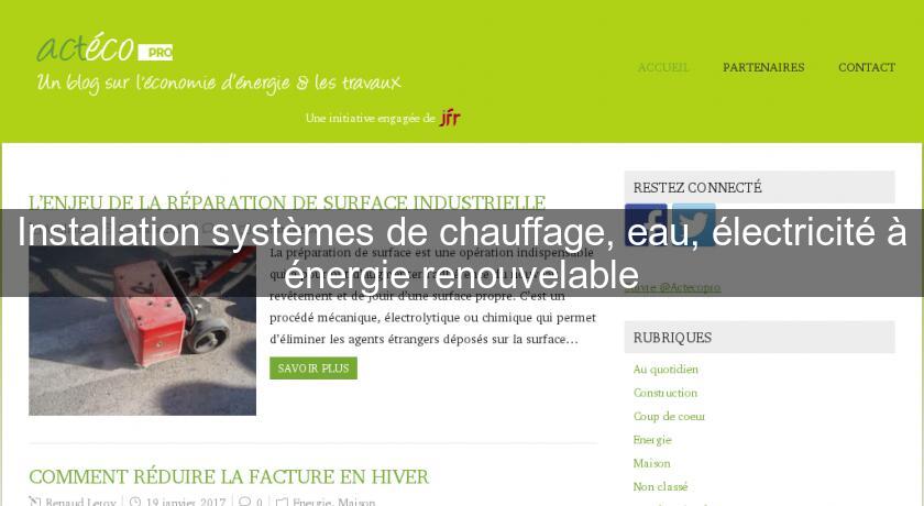 Installation systèmes de chauffage, eau, électricité à énergie renouvelable Installation systèmes de chauffage, eau, électricité à énergie renouvelable