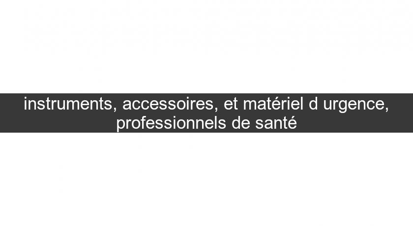 instruments, accessoires, et matériel d'urgence, professionnels de santé instruments, accessoires, et matériel d'urgence, professionnels de santé