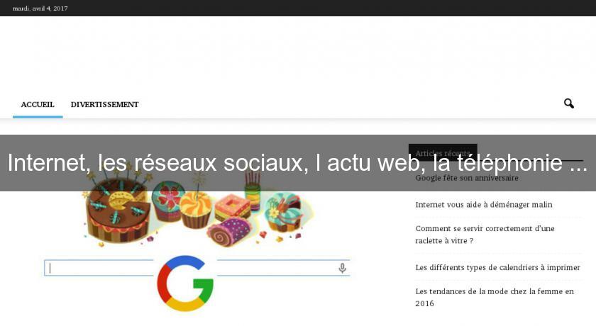Internet, les réseaux sociaux, l'actu web, la téléphonie ... Internet, les réseaux sociaux, l'actu web, la téléphonie ...