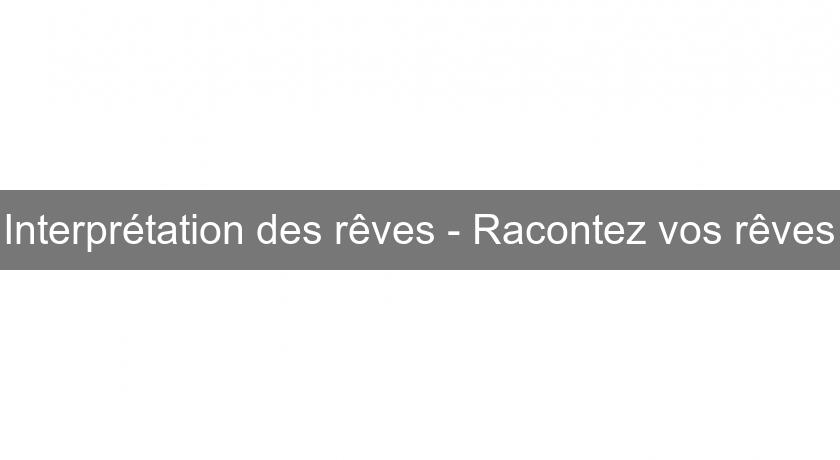 Interprétation des rêves - Racontez vos rêves Interprétation des rêves - Racontez vos rêves