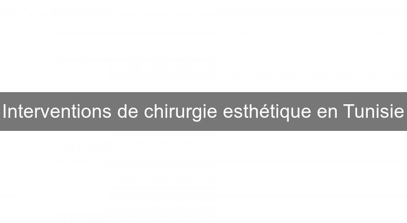Interventions de chirurgie esthétique en Tunisie Interventions de chirurgie esthétique en Tunisie