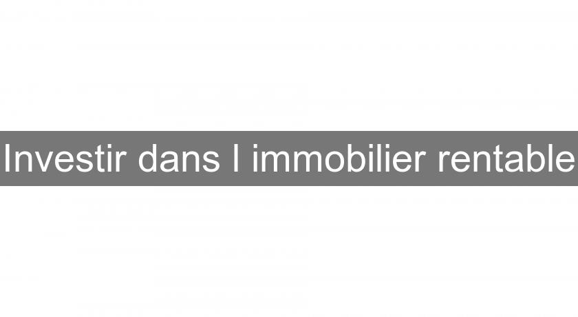 Investir dans l'immobilier rentable Investir dans l'immobilier rentable