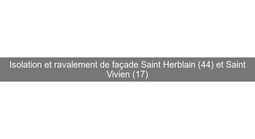 Isolation et ravalement de façade Saint Herblain (44) et Saint Vivien (17)