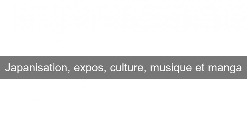 Japanisation, expos, culture, musique et manga Japanisation, expos, culture, musique et manga