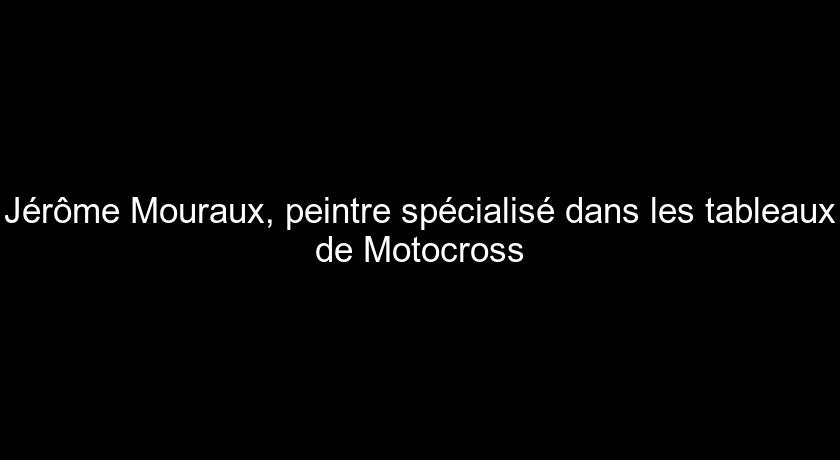 Jérôme Mouraux, peintre spécialisé dans les tableaux de Motocross Jérôme Mouraux, peintre spécialisé dans les tableaux de Motocross