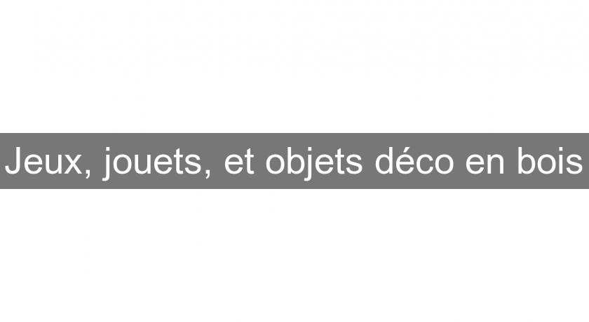 Jeux, jouets, et objets déco en bois