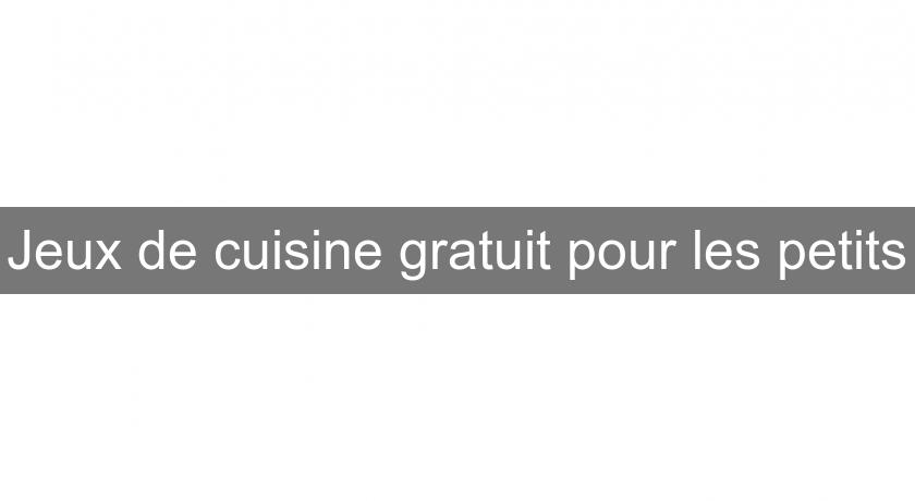 Jeux de cuisine gratuit pour les petits Jeux de cuisine gratuit pour les petits