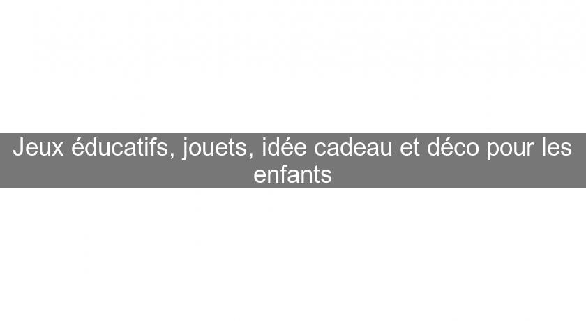 Jeux éducatifs, jouets, idée cadeau et déco pour les enfants Jeux éducatifs, jouets, idée cadeau et déco pour les enfants