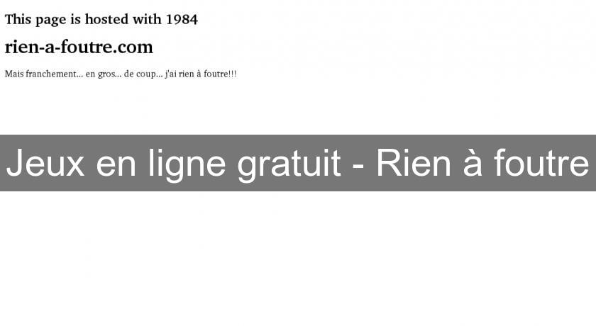 Jeux en ligne gratuit - Rien à foutre Jeux en ligne gratuit - Rien à foutre