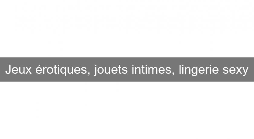 Jeux érotiques, jouets intimes, lingerie sexy Jeux érotiques, jouets intimes, lingerie sexy