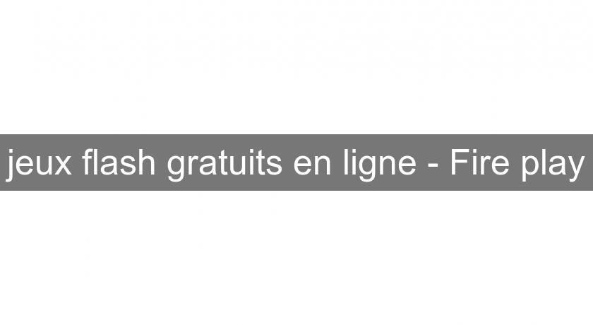 jeux flash gratuits en ligne - Fire play jeux flash gratuits en ligne - Fire play