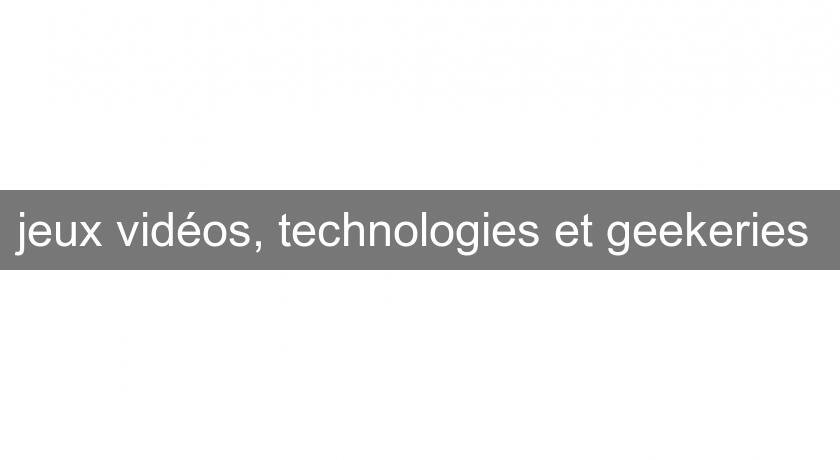 jeux vidéos, technologies et geekeries jeux vidéos, technologies et geekeries