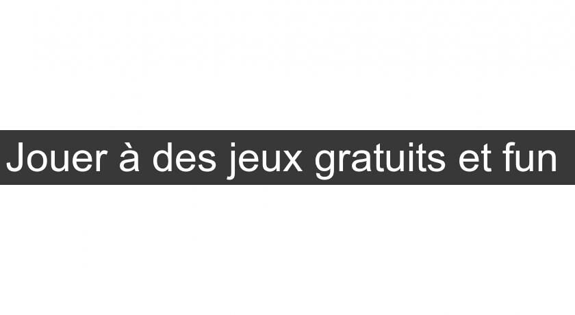 Jouer à des jeux gratuits et fun Jouer à des jeux gratuits et fun
