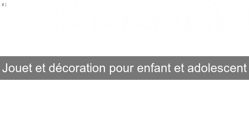 Jouet et décoration pour enfant et adolescent Jouet et décoration pour enfant et adolescent
