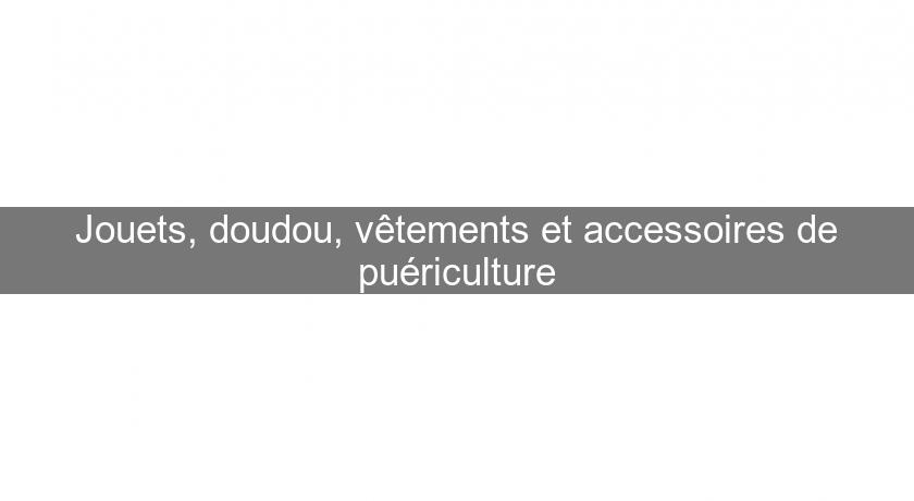 Jouets, doudou, vêtements et accessoires de puériculture Jouets, doudou, vêtements et accessoires de puériculture