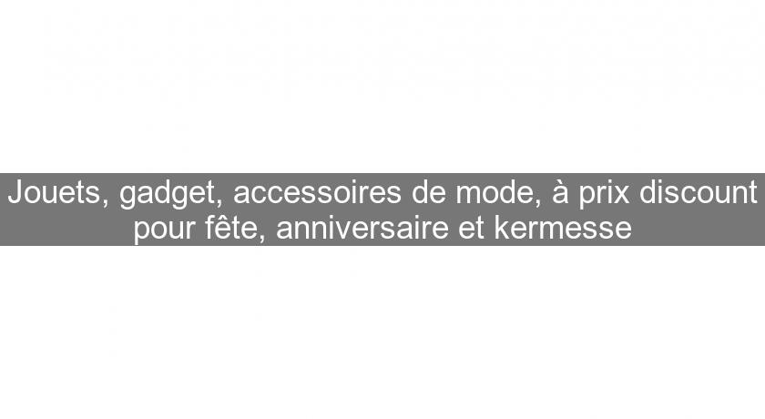 Jouets, gadget, accessoires de mode, à prix discount pour fête, anniversaire et kermesse