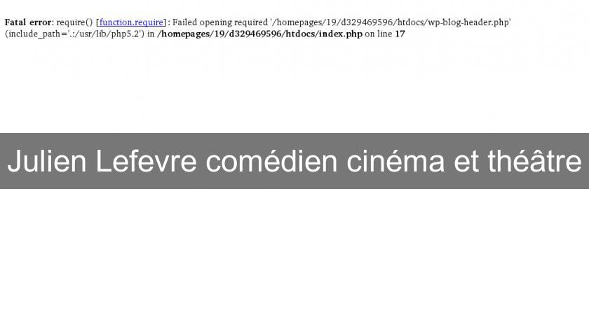 Julien Lefevre comédien cinéma et théâtre Julien Lefevre comédien cinéma et théâtre