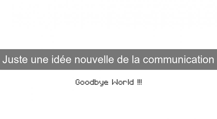 Juste une idée nouvelle de la communication Juste une idée nouvelle de la communication