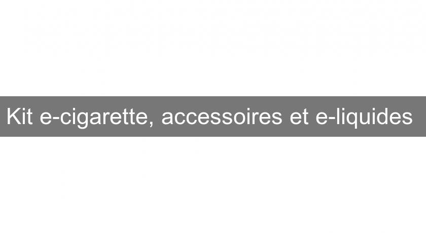 Kit e-cigarette, accessoires et e-liquides Kit e-cigarette, accessoires et e-liquides