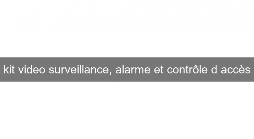 kit video surveillance, alarme et contrôle d'accès kit video surveillance, alarme et contrôle d'accès